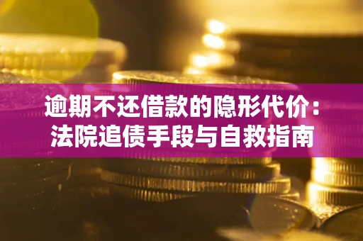 北京逾期不还借款的隐形代价：法院追债手段与自救指南