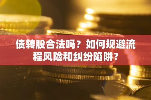 北京债转股合法吗？如何规避流程风险和纠纷陷阱？
