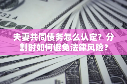 北京夫妻共同债务怎么认定？分割时如何避免法律风险？