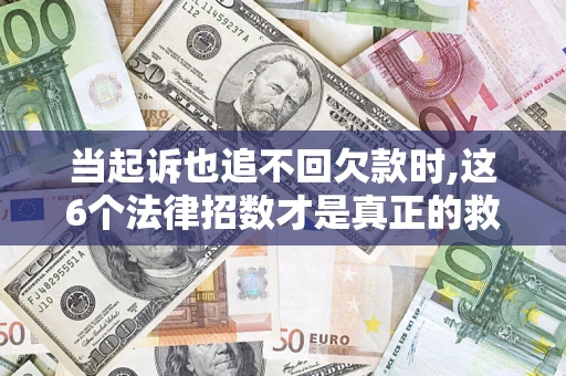 北京当起诉也追不回欠款时,这6个法律招数才是真正的救命稻草