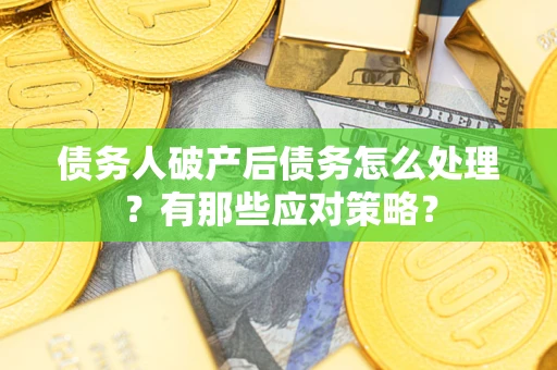 北京债务人破产后债务怎么处理？有那些应对策略？