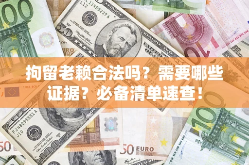 北京拘留老赖合法吗？需要哪些证据？必备清单速查！