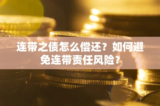 北京连带之债怎么偿还？如何避免连带责任风险？