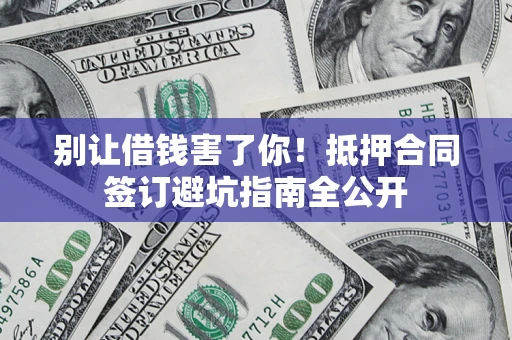 北京别让借钱害了你！抵押合同签订避坑指南全公开