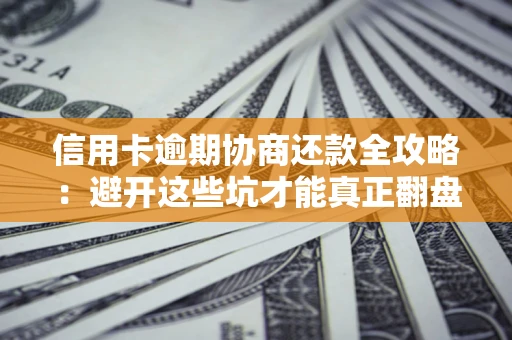 北京信用卡逾期协商还款全攻略：避开这些坑才能真正翻盘