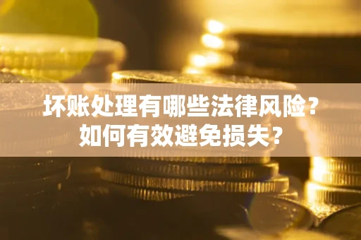 北京坏账处理有哪些法律风险？如何有效避免损失？