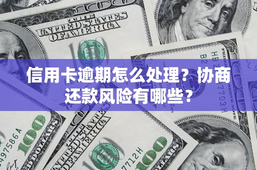 北京信用卡逾期怎么处理？协商还款风险有哪些？